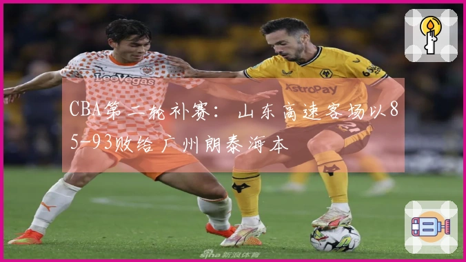 CBA第二轮补赛：山东高速客场以85-93败给广州朗泰海本